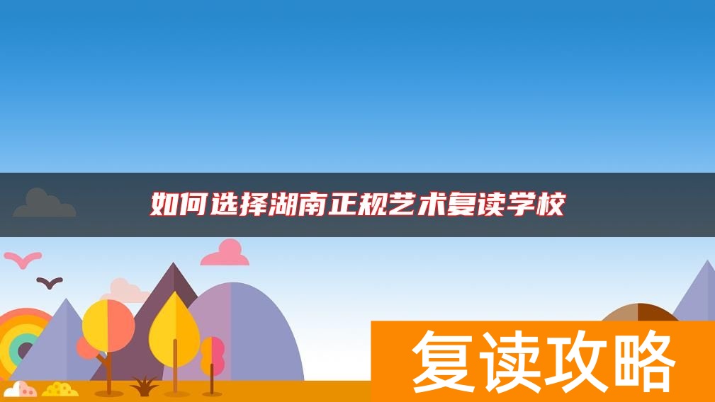 如何选择湖南正规艺术复读学校