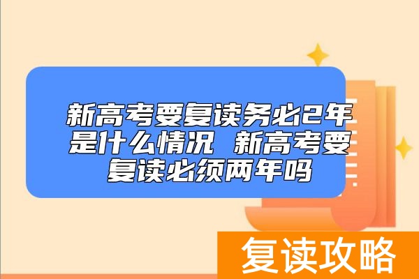 新高考要复读务必2年是什么情况 新高考要复读必须两年吗