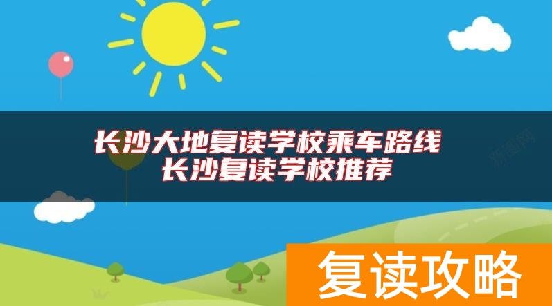 长沙大地复读学校乘车路线 长沙复读学校推荐