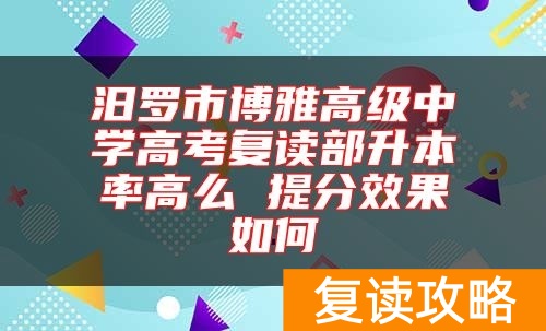 汨罗市博雅高级中学高考复读部升本率高么 提分效果如何