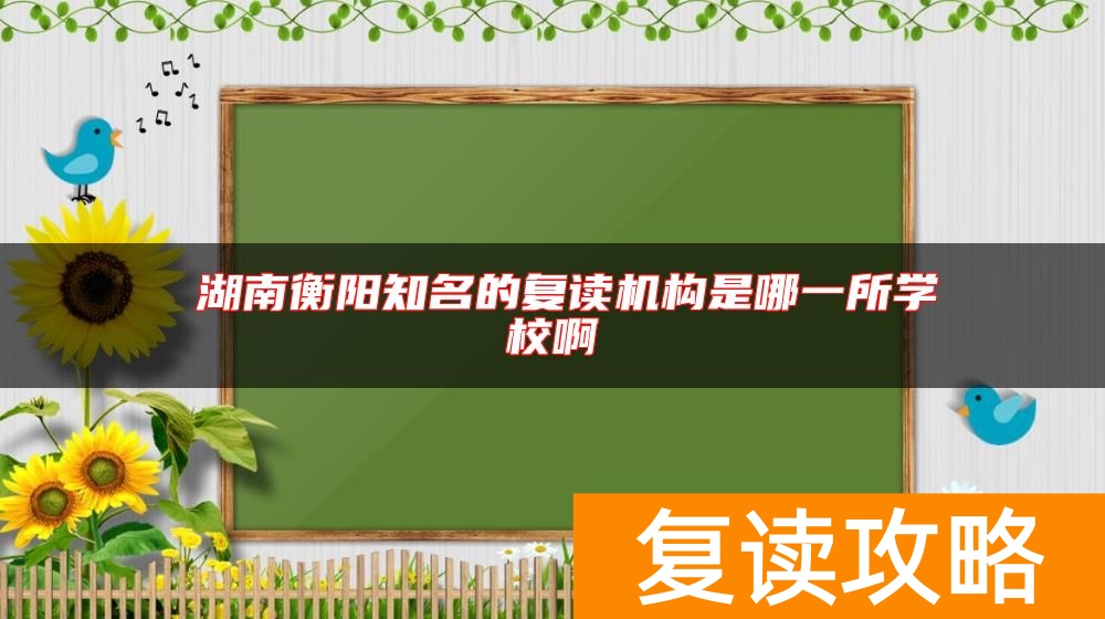  湖南衡阳知名的复读机构是哪一所学校啊