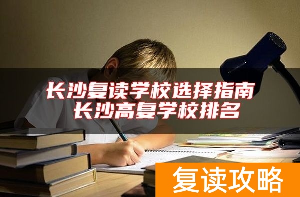 长沙复读学校选择指南 长沙高复学校排名