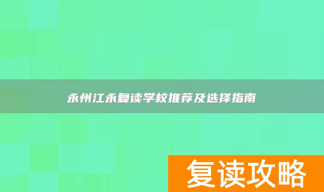 永州江永复读学校推荐及选择指南