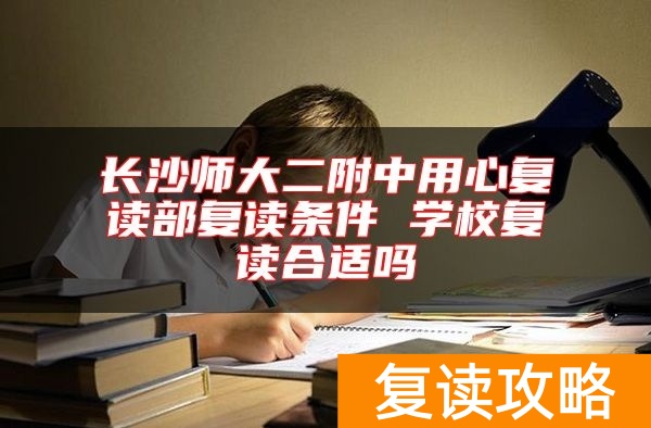长沙师大二附中用心复读部复读条件 学校复读合适吗