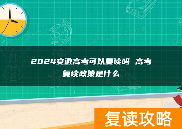 2024安徽高考可以复读吗 高考复读政策是什么