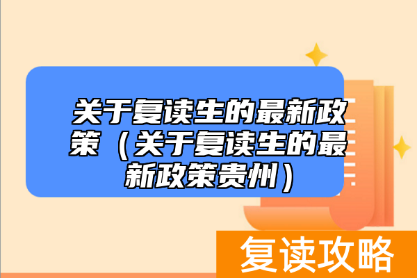 关于复读生的最新政策（关于复读生的最新政策贵州）