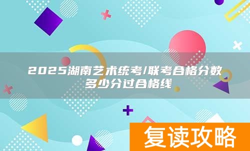 2025湖南艺术统考/联考合格分数 多少分过合格线