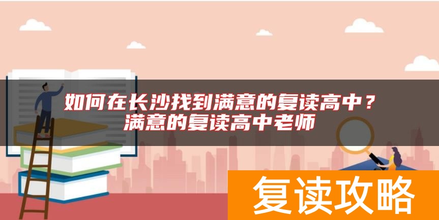 如何在长沙找到满意的复读高中？满意的复读高中老师