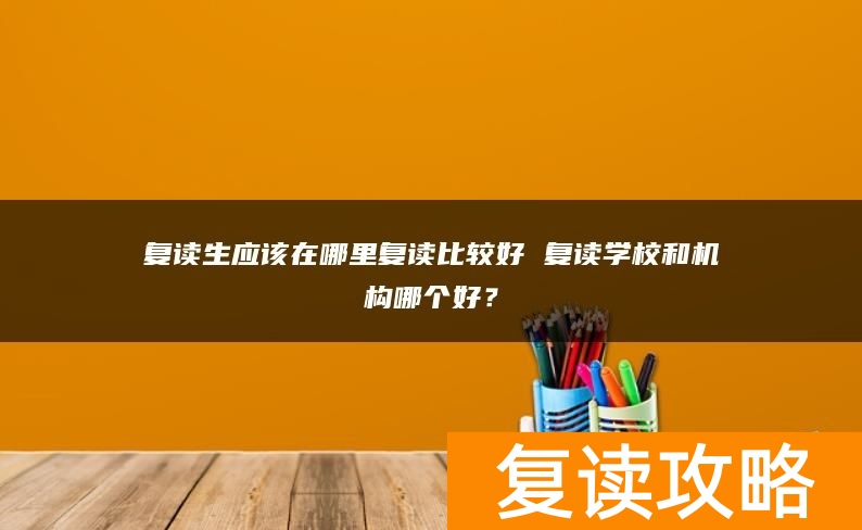 复读生应该在哪里复读比较好 复读学校和机构哪个好？