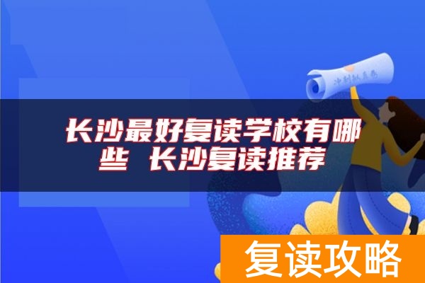 长沙最好复读学校有哪些 长沙复读推荐