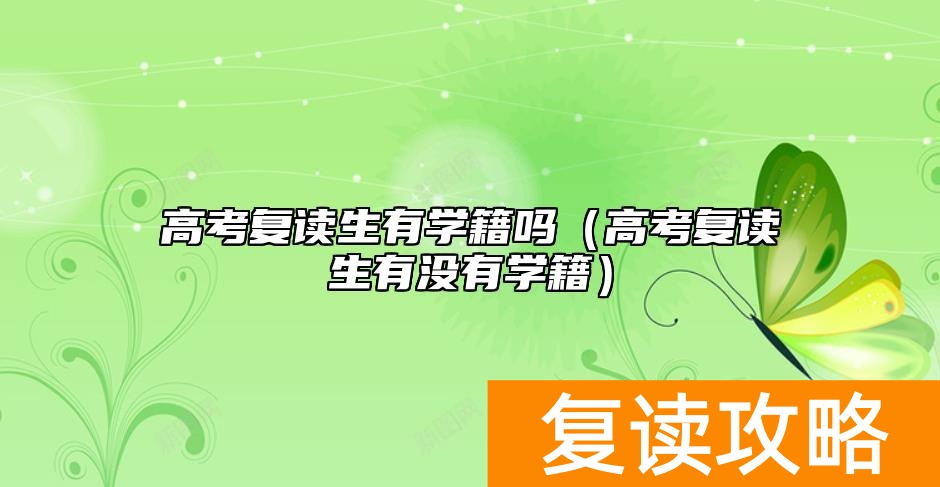 高考复读生有学籍吗（高考复读生有没有学籍）