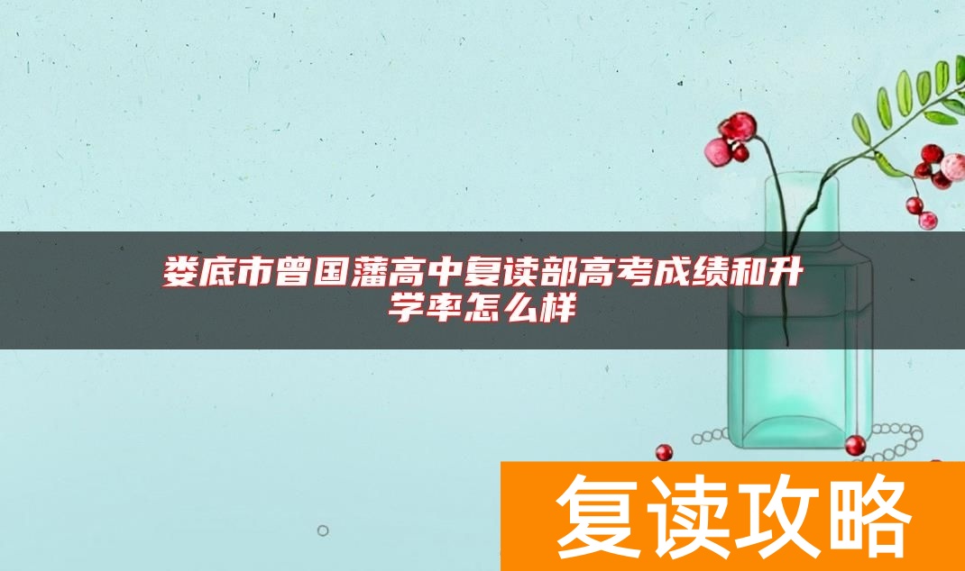 娄底市曾国藩高中复读部高考成绩和升学率怎么样