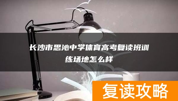 长沙市思沁中学体育高考复读班训练场地怎么样