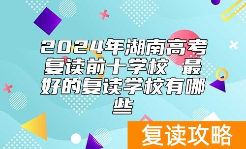 2024年湖南高考复读前十学校 最好的复读学校有哪些