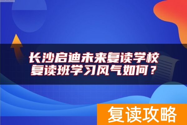 长沙启迪未来复读学校复读班学习风气如何？