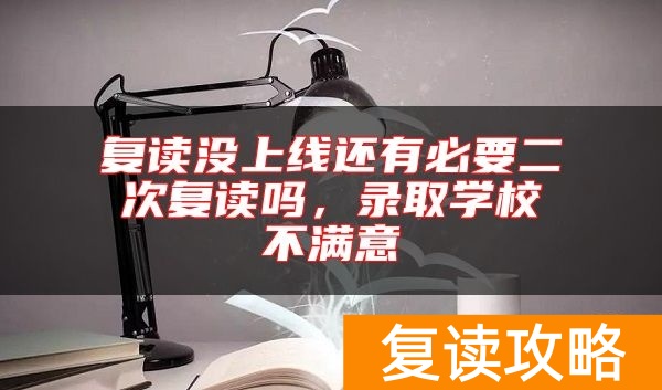 复读没上线还有必要二次复读吗，录取学校不满意