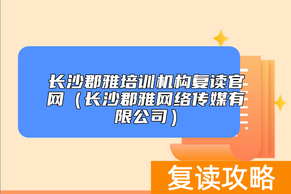 长沙郡雅培训机构复读官网（长沙郡雅网络传媒有限公司）