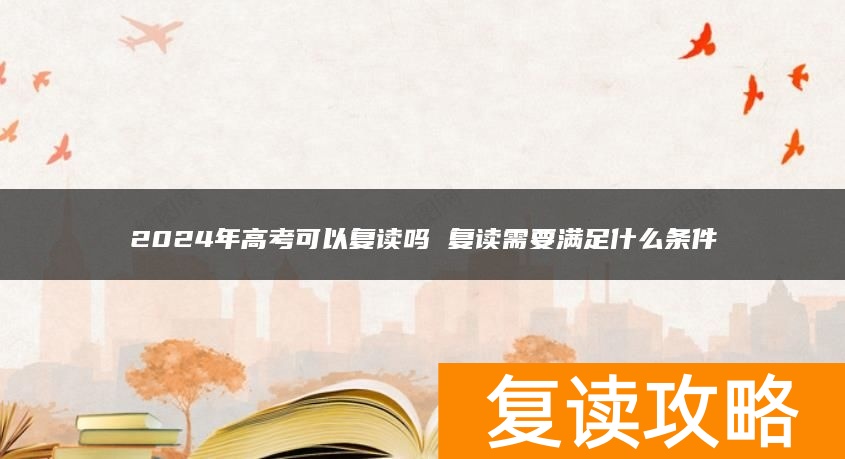 2024年高考可以复读吗 复读需要满足什么条件
