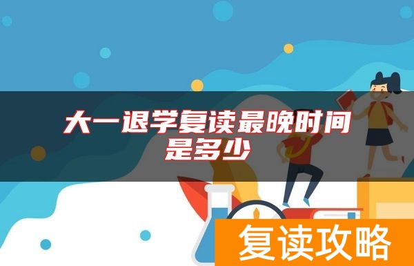 大一退学复读最晚时间是多少