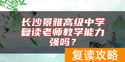 长沙景雅高级中学复读老师教学能力强吗？