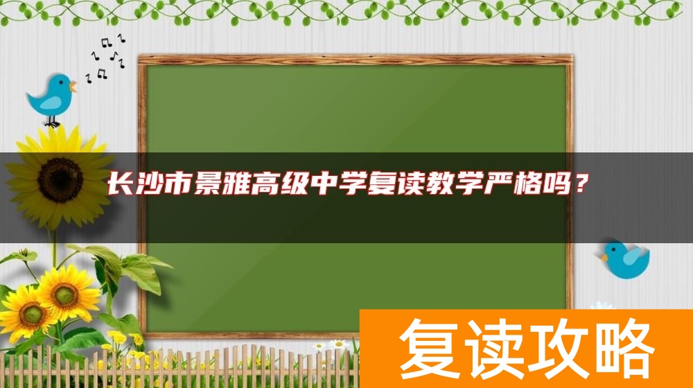 长沙市景雅高级中学复读教学严格吗？