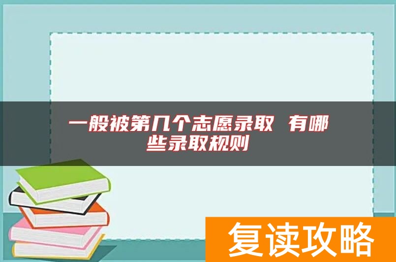 一般被第几个志愿录取 有哪些录取规则