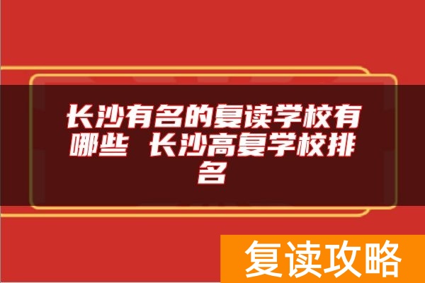 长沙有名的复读学校有哪些 长沙高复学校排名