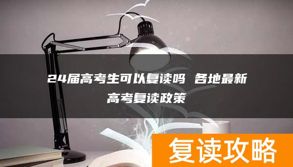 24届高考生可以复读吗 各地最新高考复读政策