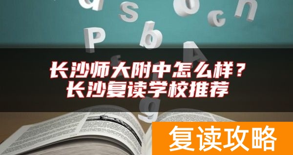 长沙师大附中怎么样？长沙复读学校推荐