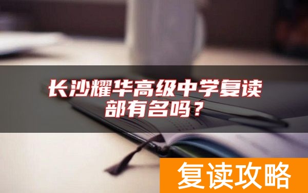 长沙耀华高级中学复读部有名吗？