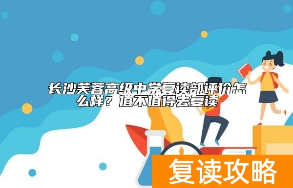 长沙芙蓉高级中学复读部评价怎么样？值不值得去复读