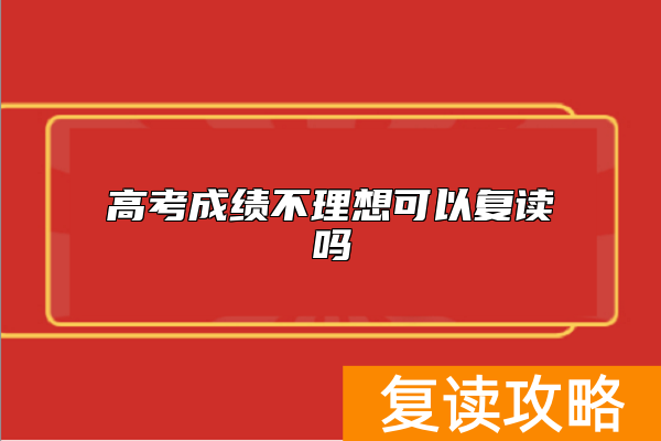 高考成绩不理想可以复读吗