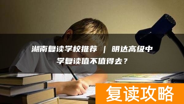 湖南复读学校推荐 | 明达高级中学复读值不值得去?