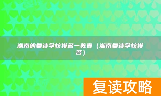 湖南的复读学校排名一览表（湖南复读学校排名）