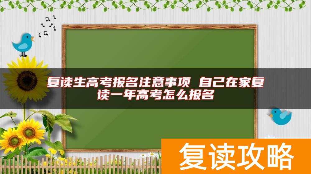 复读生高考报名注意事项 自己在家复读一年高考怎么报名