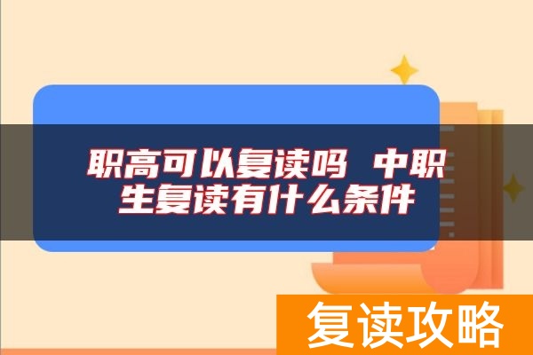 职高可以复读吗 中职生复读有什么条件