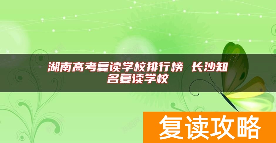 湖南高考复读学校排行榜 长沙知名复读学校