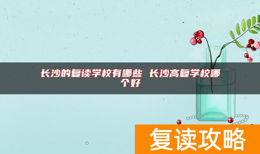 长沙的复读学校有哪些 长沙高复学校哪个好