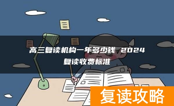 高三复读机构一年多少钱 2024复读收费标准