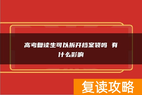 高考复读生可以拆开档案袋吗 有什么影响