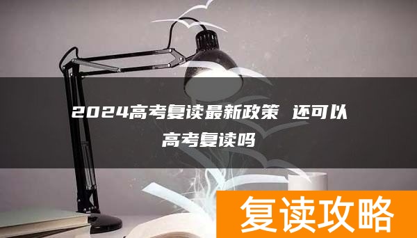 2024高考复读最新政策 还可以高考复读吗