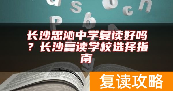 长沙思沁中学复读好吗？长沙复读学校选择指南