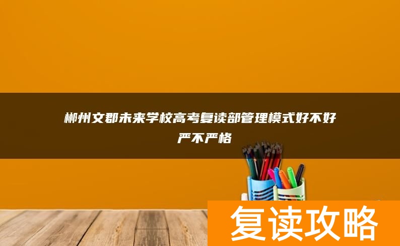 郴州文郡未来学校高考复读部管理模式好不好 严不严格