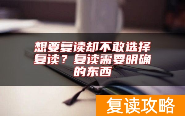 想要复读却不敢选择复读?复读需要明确的东西