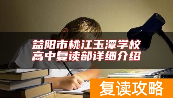 益阳市桃江玉潭学校高中复读部详细介绍