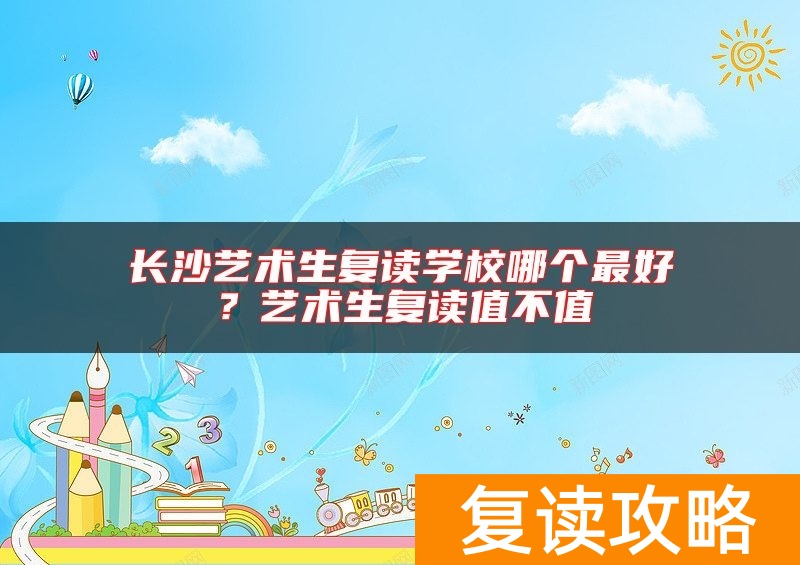 长沙艺术生复读学校哪个最好？艺术生复读值不值