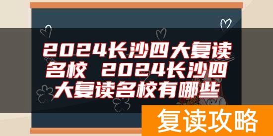 2024长沙四大复读名校 2024长沙四大复读名校有哪些