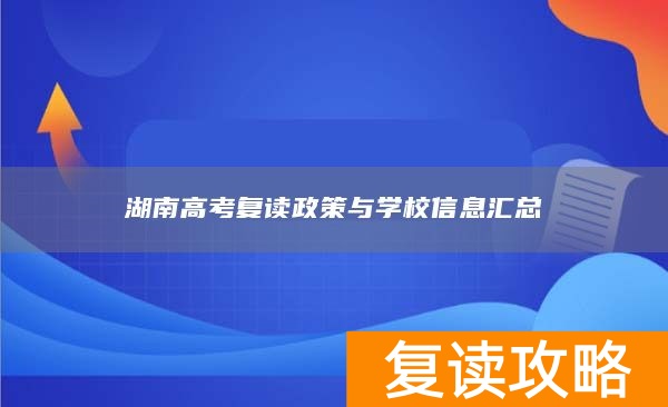 湖南高考复读政策与学校信息汇总