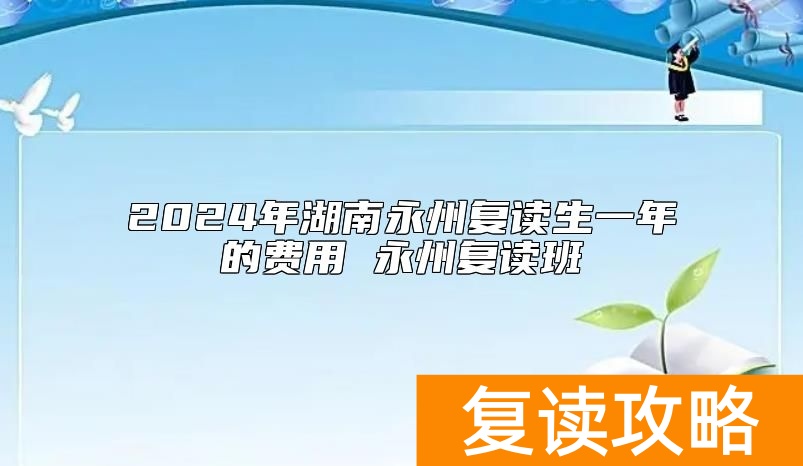 2024年湖南永州复读生一年的费用 永州复读班