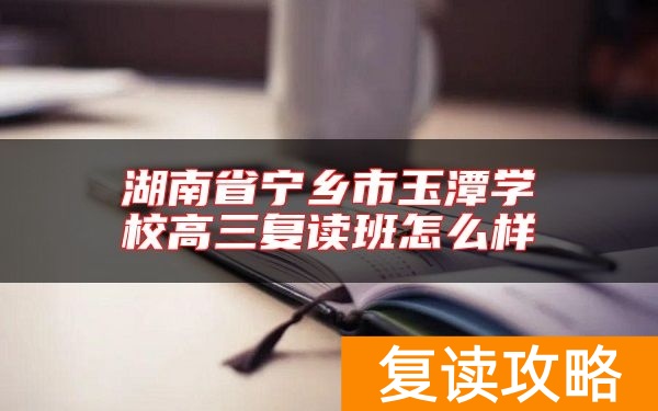 湖南省宁乡市玉潭学校高三复读班怎么样